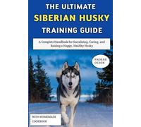 The Ultimate Siberian Husky Training Guide: A Complete Handbook for Socializing, Caring, and Raising a Happy, Healthy Husky