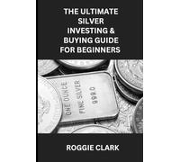 The Ultimate Silver Investing & Buying Guide For Beginners: Learn How to Invest in Precious Metals Like Silver Bullion to Protect Your Wealth