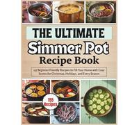 The Ultimate Simmer Pot Recipe Book: 155 Beginner-Friendly Recipes to Fill Your Home with Cozy Scents for Christmas, Holidays, and Every Season