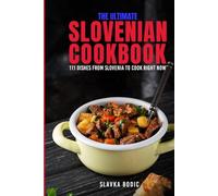 The Ultimate Slovenian Cookbook: 111 Dishes From Slovenia To Cook Right Now
