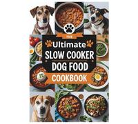 The Ultimate Slow Cooker Dog Food Cookbook: Simple and Nutritious Slow Cooker Recipes to Keep Your Dog Thriving