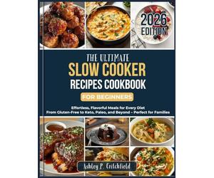 The Ultimate Slow Cooker Recipes Cookbook for Beginners: Effortless, Flavorful Meals for Every Diet: From Gluten-Free to Keto, Paleo, and Beyond - Perfect for Families