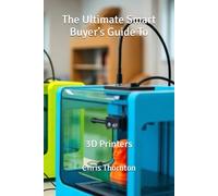 The Ultimate Smart Buyer’s Guide To: 3D Printers