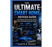The Ultimate Smart Home Devices Guide: How to Choose, Set Up, and Use the Best Smart Technology for Everyday Living