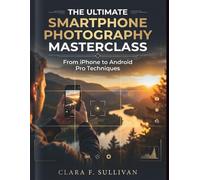 The Ultimate Smartphone Photography Masterclass: From iPhone to Android Pro Techniques