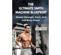THE ULTIMATE SMITH MACHINE BLUEPRINT: Master Strength, Form, And Full-Body Power