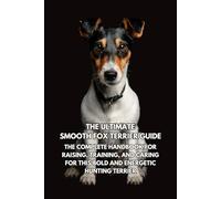 The Ultimate Smooth Fox Terrier Guide: The Complete Handbook for Raising, Training, and Caring for This Bold and Energetic Hunting Terrier