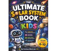 The Ultimate Solar System Book for Kids: Explore the Solar System Through Planet Missions, Fun Facts, Interactive Activities, Quizzes, and Amazing Space Discoveries for Ages 6-10