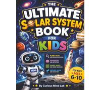 The Ultimate Solar System Book for Kids: Explore the Solar System Through Planet Missions, Fun Facts, Interactive Activities, Quizzes, and Amazing Space Discoveries for Ages 6-10