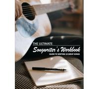The Ultimate Songwriter's Workbook / Guide to Writing Great Songs / Improve Your Songs / Write better lyrics: Guide to writing 10 great songs; A step ... and improving your skill as a songwriter