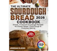 The Ultimate Sourdough Bread Cookbook: Simple, Foolproof Sourdough Recipes for Artisan Bread, Pizza Dough & Everyday Baking