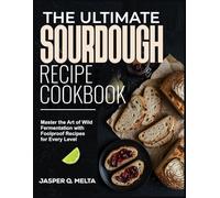 THE ULTIMATE SOURDOUGH RECIPE COOKBOOK: MASTER THE ART OF WILD FERMENTATION WITH FOOLPROOF RECIPES FOR EVERY LEVEL