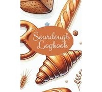 The Ultimate Sourdough Recipe Notebook: Your Personal Baking Journal: The Sourdough Baker's Logbook