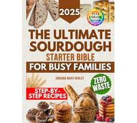 The Ultimate Sourdough Starter Bible for Busy Families: Foolproof Recipes, Zero Waste Hacks, and Step-by-Step Bread Baking for Delicious, Homemade Family Meals Without Breaking The Bank