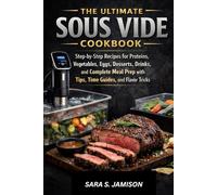 THE ULTIMATE SOUS VIDE COOKBOOK: Master Perfectly Cooked Proteins, Vegetables, Eggs, Desserts, and Drinks with Step-by-Step Recipes, Tips, and Meal Prep Strategies