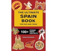The Ultimate Spain Book For Kids And Teens: 100+ Fun And Educational Stories, Trivia Quizzes, And Fun Facts About Spain