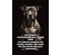 The Ultimate Staffordshire Bull Terrier Guide: The Complete Handbook for Raising, Training, and Caring for This Strong and Loyal Companion