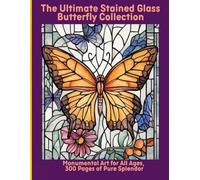 The Ultimate Stained Glass Butterfly Collection: Monumental Art for All Ages, 300 Pages of Pure Splendor