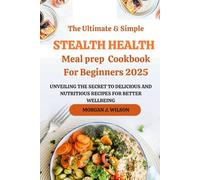 The Ultimate Stealth Health Meal prep Cookbook For Beginners 2025: Unveiling the secrets to delicious and Nutritious recipes for Better wellbeing