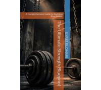 The Ultimate Strength Blueprint: A Comprehensive Guide to Building Raw Power: 8