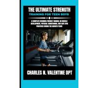 The Ultimate Strength Training For Teen Boys: A Complete Beginner-Friendly Manual on Muscle Development, Physical Conditioning, and Safe Gym Practices During the Growth Years