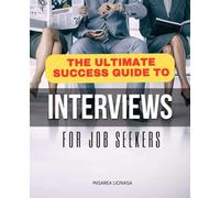 The Ultimate Success Guide to Interviews for Job Seekers: Essential Strategies and Tips to Master Every Job Interview for Lasting Career Success