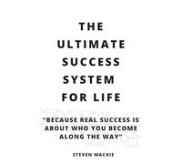 The Ultimate Success System For Life: Because Real Success Is About Who You Become Along the Way