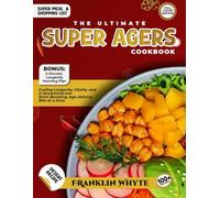The Ultimate Super Agers Cookbook: Fueling Longevity, Vitality And A Sharp Mind - One Brain Boosting, Age - Defying Bite At A Time.