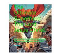 The Ultimate Superhero The Lord Jesus Christ.: How His One Act and Actions of Forgiveness changed everything about Jesus Christ?