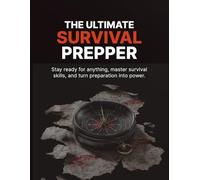 The Ultimate Survival Prepper: Stay ready for anything, master survival skills, and turn preparation into power