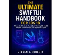 The Ultimate SwiftUI Handbook for iOS 18: Master Swift 6, Xcode 16, and Build Stunning iOS, macOS, watchOS & visionOS Apps from Beginner to Expert