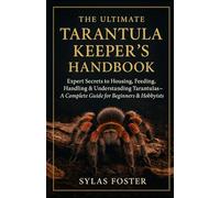 THE ULTIMATE TARANTULAS KEEPER’S HANDBOOK: Experts Secrets to Housing, Feeding, Handling, & Understanding Your Pet Tarantulas - A Complete Guide for Beginners & Hobbyists
