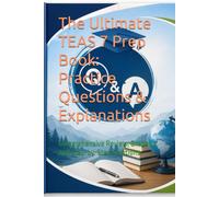 The Ultimate TEAS 7 Prep Book: Practice Questions & Explanations: Comprehensive Review, Graphics, and Step-by-Step Solutions