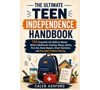 THE ULTIMATE TEEN INDEPENDENCE HANDBOOK: 100 Essential Life Skills to Master Before Adulthood : Cooking , Money ,Safety ,First Aid , Home Repairs ,Smart Decisions and Everyday Problem Solving