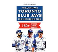 The Ultimate Toronto Blue Jays Book For Kids And Teens: 160+ Fun, Surprising, And Educational Stories And Trivia Quizzes About Players And History