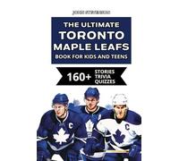 The Ultimate Toronto Maple Leafs Book For Kids And Teens: 160+ Fun, Surprising, And Educational Stories And Trivia Quizzes About Players And History