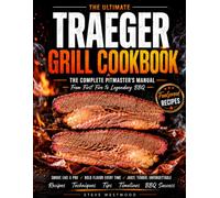 The Ultimate Traeger Grill Cookbook: Master Your Traeger with Delicious Recipes, Proven Smoking Techniques, and Backyard BBQ Secrets for Juicy, Flavorful Meals You’ll Be Proud to Serve