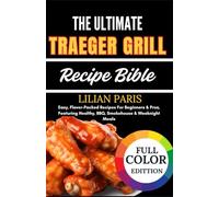 The Ultimate Traeger Grill Recipe Bible: Easy, Flavor-Packed Recipes For Beginners & Pros, Featuring Healthy, BBQ, Smokehouse & Weeknight Meals