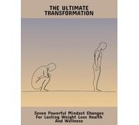 The Ultimate Transformation: Seven Powerful Mindset Changes For Lasting Weight Loss Health And Wellness