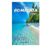 THE ULTIMATE TRAVEL GUIDE TO COMPORTA PORTUGAL 2023: PLUS Picture Views of Stunning Beaches, Landmarks, and Hidden Gems, as well as Luxury Hotels for both Seasoned Travelers and First-Timers