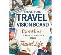 The Ultimate Travel Vision Board Clip Art Book: Cut, Paste & Create Your Dream Travel Life