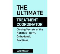 The Ultimate Treatment Coordinator: Closing Secrets of the Nation’s Top 1% Orthodontic Practices