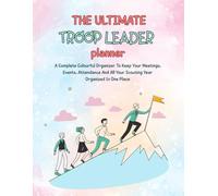 The Ultimate Troop Leader Planner: A Complete Colourful Organizer To Keep Your Meetings, Events, Attendance And All Your Scouting Year Organized In One Place