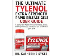 The Ultimate Tylenol Extra Strength Rapid Release Gels User Guide: A complete Acetaminophen Usage, Safety, and Proper Dosage with Expert tips for effective pain relief