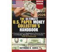 The Ultimate U.S. Paper Money Collector's Handbook: A Practical Guide for Beginners to Discover Secrets, Avoid Rookie Mistakes, and Collect Profitably - With No Guesswork