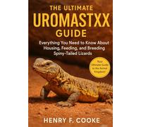 The Ultimate Uromastyx Guide: Everything You Need to Know About Housing, Feeding, and Breeding Spiny-Tailed Lizards