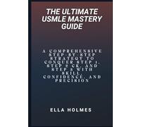 The Ultimate USMLE Mastery Guide: A Comprehensive Step-by-Step Strategy to Conquer Step 1, Step 2 CK, and Step 3 with Skill, Confidence, and Precision