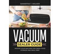 The Ultimate Vacuum Sealer Guide: Master Your Machine for Fresh Food Storage and Meal Prep