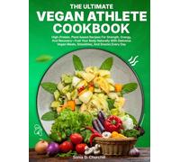 The Ultimate Vegan Athlete Cookbook: High-Protein, Plant-based Recipes For Strength, Energy, And Recovery-Fuel Your Body Naturally With Delicious Vegan Meals, Smoothies, And Snacks Every Day