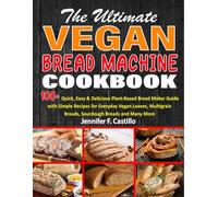 The Ultimate Vegan Bread Machine Cookbook: 100+ Quick, Easy & Delicious Plant-Based Bread Maker Guide with Simple Recipes for Everyday Vegan Loaves, Multigrain Breads, Sourdough Breads and Many More